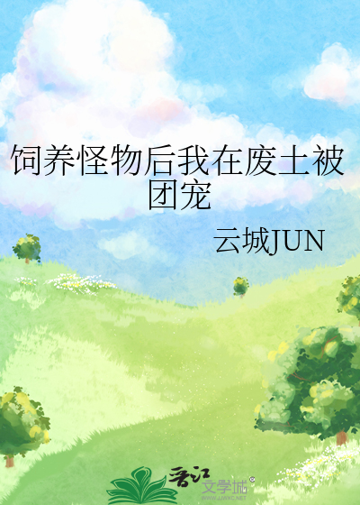 饲养怪物后我在废土被团宠全文阅读