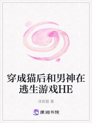 穿成猫后和男神在逃生游戏HE全文阅读