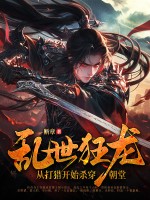 乱世狂龙，从打猎开始杀穿朝堂全文阅读