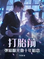 打胎前，弹幕曝光他十年暗恋全文阅读
