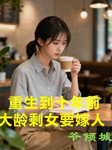 重生到十年前，大龄剩女要嫁人全文阅读