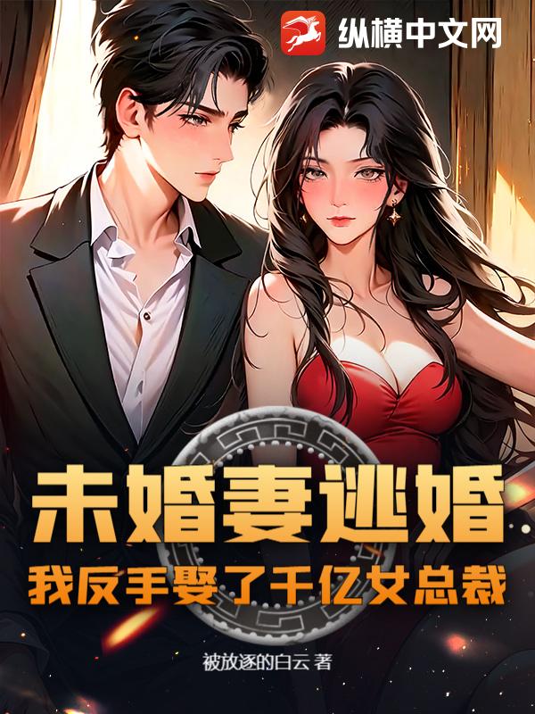 未婚妻逃婚，我反手娶了千亿女总裁！全文阅读