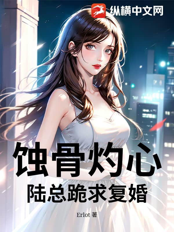 蚀骨灼心：陆总跪求复婚全文阅读