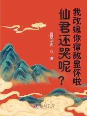 仙君还哭呢？我改嫁你宿敌显怀啦全文阅读
