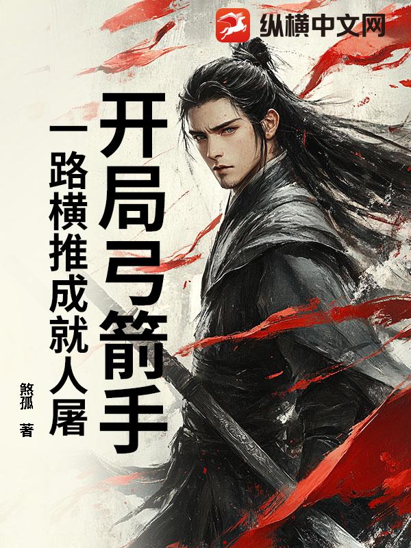 开局弓箭手：一路横推成就人屠全文阅读