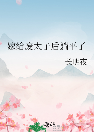 嫁给废太子后躺平了全文阅读