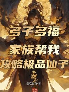 多子多福，家族帮我攻略极品仙子全文阅读