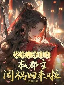 父王，开门！本郡主闯祸回来啦全文阅读