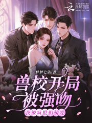 兽校开局被强吻？我被疯批们娇宠全文阅读